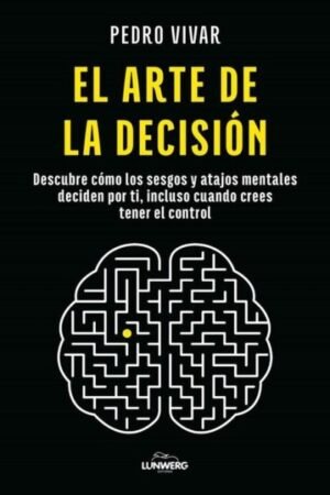 EL ARTE DE LA DECISIÓN DESCUBRE CÓMO LOS SESGOS Y ATAJOS MENTALES DECIDEN POR TI INCLUSO CUANDO CREES