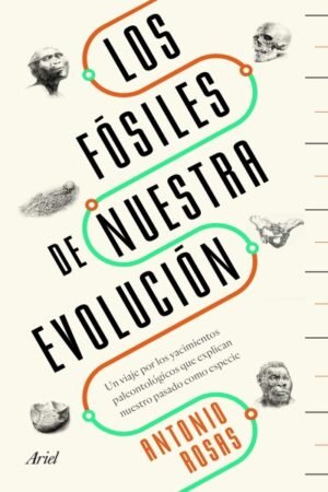 FOSILES DE NUESTRA EVOLUCION. UN VIAJE POR LOS YACIMIENTOS PALEONTOLOGICOS QUE EXPLICAN NUESTRO PASADO LOS