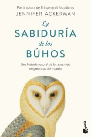 LA SABIDURÍA DE LOS BÚHOS UNA HISTORIA NATURAL DE LAS AVES MÁS ENIGMÁTICAS DEL MUNDO
