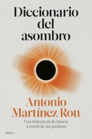 DICCIONARIO DEL ASOMBRO. UNA HISTORIA DE LA CIENCIA A TRAVES DE LAS PALABRAS