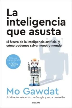 INTELIGENCIA QUE ASUSTA. EL FUTURO DE LA INTELIGENCIA ARTIFICIAL Y COMO PODEMOS SALVAR NUESTRO MUNDO