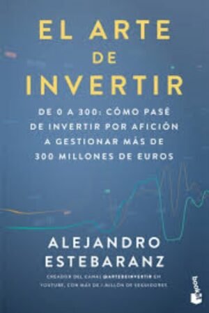 EL ARTE DE INVERTIR. DE 0 A 300: CÓMO PASÉ DE INVERTIR POR AFICIÓN A GESTIONAR MÁS DE 300 MILLONES DE EUROS