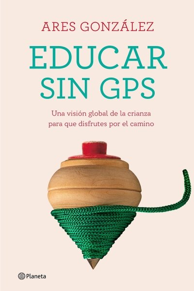 EDUCAR SIN GPS. UNA VISION GLOBAL DE LA CRIANZA PARA QUE DISFRUTES POR EL CAMINO