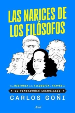 LAS NARICES DE LOS FILOSOFOS UNA HISTORIA DE LA FILOSOFIA A TRAVES DE 50 PENSADORES ESENCIALES