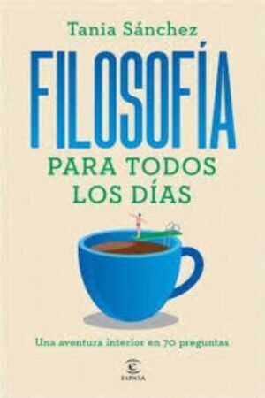 FILOSOFÍA PARA TODOS LOS DÍAS. UNA AVENTURA INTERIOR EN 70 PREGUNTAS