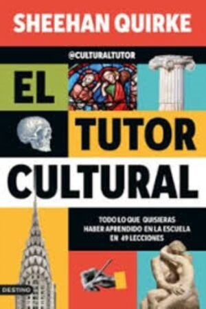 EL TUTOR CULTURAL. TODO LO QUE QUISIERAS HABER APRENDIDO EN LA ESCUELA EN 49 LECCIONES