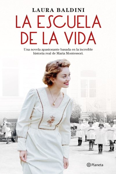 ESCUELA DE LA VIDA. UNA NOVELA APASIONANTE BASADA EN LA INCREÍBLE HISTORIA REAL DE MARIA MONTESSORI LA