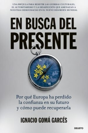 EN BUSCA DEL PRESENTE. POR QUÉ EUROPA HA PERDIDO LA CONFIANZA EN SU FUTURO Y CÓMO PUEDE RECUPERARLA