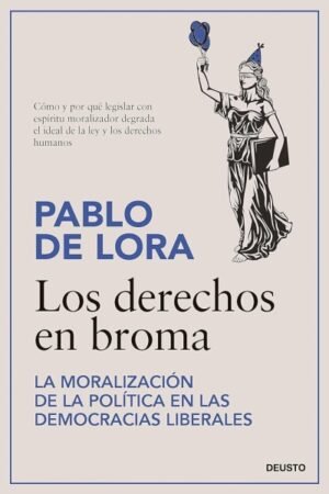 DERECHOS EN BROMA. LA MORALIZACION DE LA POLITICA EN LAS DEMOCRACIAS LIBERALES LOS