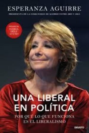 UNA LIBERAL EN POLÍTICA. POR QUÉ LO QUE FUNCIONA ES EL LIBERALISMO