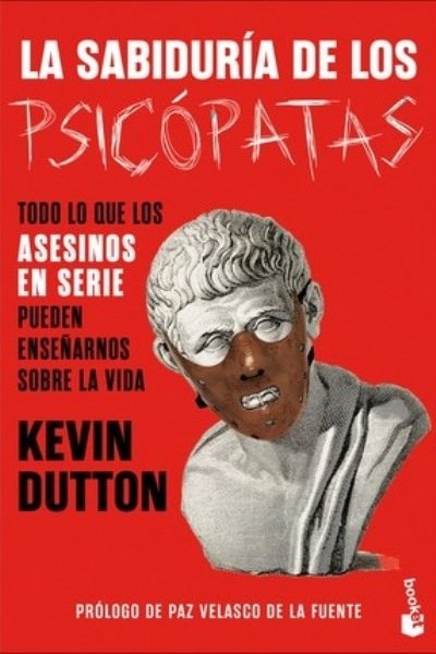 LA SABIDURÍA DE LOS PSICÓPATAS. TODO LO QUE LOS ASESINOS EN SERIE PUEDEN ENSEÑARNOS SOBRE LA VIDA