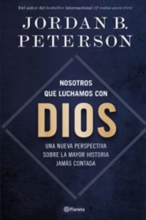NOSOTROS QUE LUCHAMOS CON DIOS. UNA NUEVA PERSPECTIVA SOBRE LA MAYOR HISTORIA JAMAS CONTADA