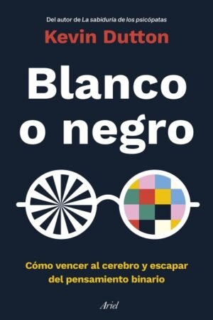 BLANCO O NEGRO. COMO VENCER AL CEREBRO Y ESCAPAR DEL PENSAMIENTO BINARIO