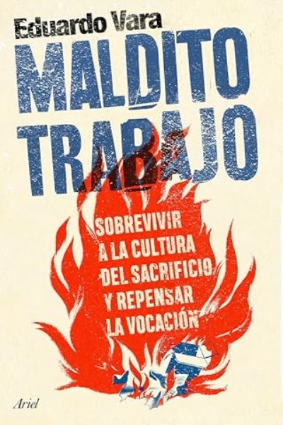MALDITO TRABAJO. SOBREVIVIR A LA CULTURA DEL SACRIFICIO Y REPENSAR LA VOCACION