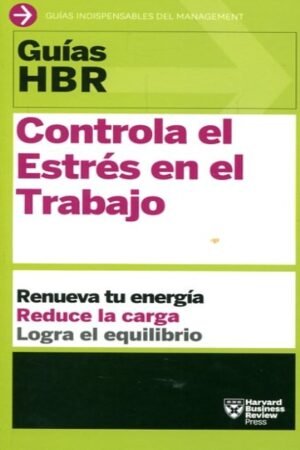 GUÍA HBR: CONTROLA EL ESTRÉS EN EL TRABAJO