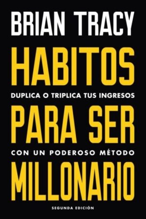 HABITOS PARA SER MILLONARIO. DUPLICA O TRIPLICA TUS INGRESOS CON UN PODEROSO METODO
