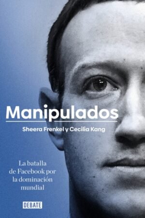 MANIPULADOS. LA BATALLA DE FACEBOOK POR LA DOMINACION MUNDIAL