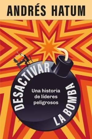 DESACTIVAR LA BOMBA UNA HISTORIA DE LIDERES PELIGROSOS
