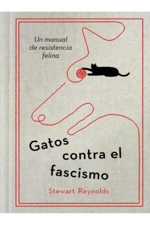 GATOS CONTRA EL FASCISMO. UN MANUAL DE RESISTENCIA FELINA