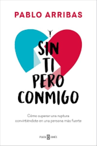 SIN TI PERO CONMIGO. COMO SUPERAR UNA RUPTURA CONVIRTIENDOTE EN UNA PERSONA MÁS FUERTE