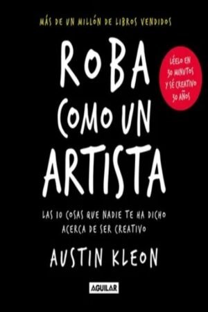 ROBA COMO UN ARTISTA. LAS 10 COSAS QUE NADIE TE HA DICHO ACERCA DE SER CREATIVO