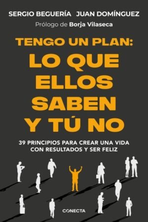 TENGO UN PLAN: LO QUE ELLOS SABEN Y TÚ NO 39 PRINCIPIOS PARA CREAR UNA VIDA CON RESULTADOS Y SER FELIZ