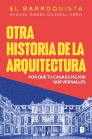 OTRA HISTORIA DE LA ARQUITECTURA. POR QUE TU CASA ES MEJOR QUE VERSALLES