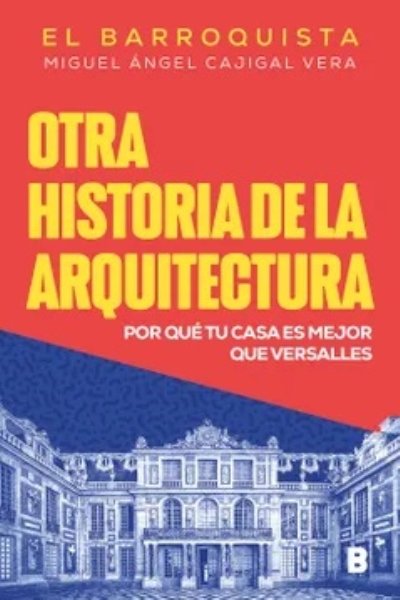 OTRA HISTORIA DE LA ARQUITECTURA. POR QUE TU CASA ES MEJOR QUE VERSALLES