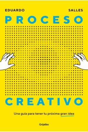 PROCESO CREATIVO. UNA GUIA PARA TENER TU PROXIMA GRAN IDEA