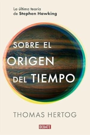 SOBRE EL ORIGEN DEL TIEMPO. LA ULTIMA TEORIA DE STEPHEN HAWKING