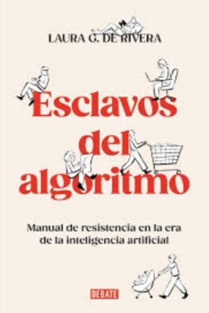 ESCLAVOS DEL ALGORITMO. MANUAL DE RESISTENCIA EN LA ERA DE LA INTELIGENCIA ARTIFICIAL
