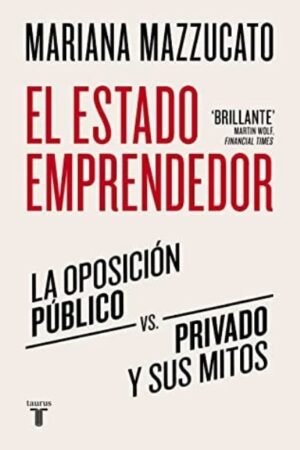 ESTADO EMPRENDEDOR. LA OPOSICION PUBLICO-PRIVADO Y SUS MITOS EL