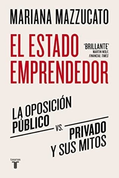 ESTADO EMPRENDEDOR. LA OPOSICION PUBLICO-PRIVADO Y SUS MITOS EL