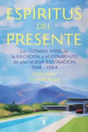 ESPÍRITUS DEL PRESENTE LOS ÚLTIMOS AÑOS DE LA FILOSOFÍA Y EL COMIENZO DE UNA NUEVA ILUSTRACIÓN 1948-1984