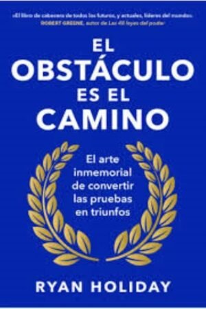 EL OBSTÁCULO ES EL CAMINO. EL ARTE INMEMORIAL DE CONVERTIR LOS RETOS EN TRIUNFOS