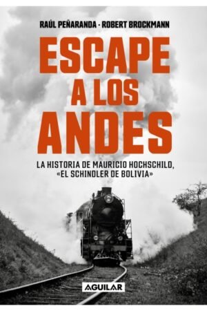 ESCAPE A LOS ANDES. LA HISTORIA DE MAURICIO HOCHSCHILD  EL SCHINDLER DE BOLIVIA""