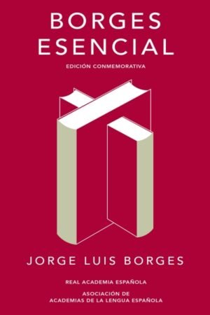 BORGES ESENCIAL (EDICIÓN CONMEMORATIVA DE LA RAE )
