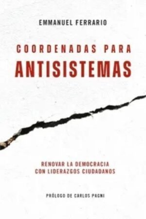 COORDENADAS PARA ANTISISTEMAS. RENOVAR LA DEMOCRACIA CON LIDERAZGOS CIUDADNOS
