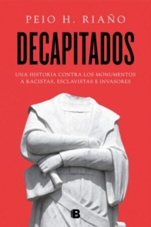 DECAPITADOS.  UNA HISTORIA CONTRA LOS MONUMENTOS A RACISTAS ESCLAVISTAS E INVASORES
