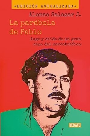 PARABOLA DE PABLO. AUGE Y CAIDA DE UN GRAN CAPO DEL NARCOTRAFICO LA