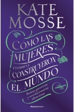 COMO LAS MUJERES (TAMBIEN) CONSTRUYERON EL MUNDO. REINAS GUERRERAS Y REVOLUCIONARIAS SILENCIOSAS