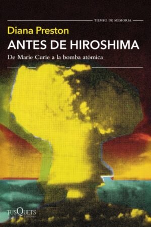 ANTES DE HIROSHIMA. DE MARIE CURIE A LA BOMBA ATÓMICA