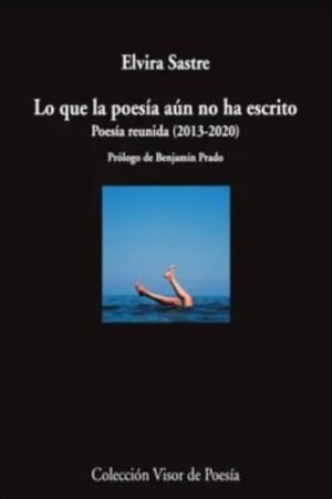 LO QUE LA POESIA AUN NO HA ESCRITO. POESIA REUNIDA (2013-2020)