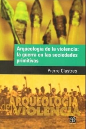 ARQUEOLOGIA DE LA VIOLENCIA: LA GUERRA EN LAS SOCIEDADES PRIMITIVAS