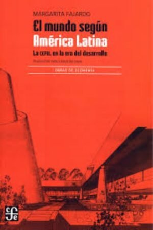 EL MUNDO SEGÚN AMÉRICA LATINA LA CEPAL EN LA ERA DEL DESARROLLO