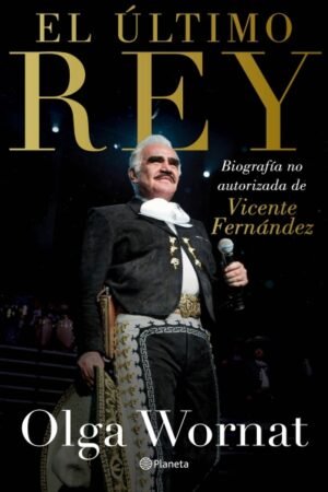 ULTIMO REY. BIOGRAFIA NO AUTORIZADA DE VICENTE FERNANDEZ EL