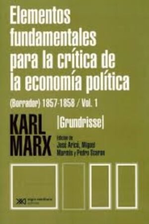 ELEMENTOS FUNDAMENTALES PARA LA CRITICA DE LA ECONOMIA POLITICA. I (GRUNDRISSE) 1857-1858