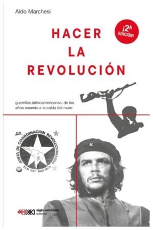 HACER LA REVOLUCION. GUERRILLAS LATINOAMERICANAS DE LOS AÑOS SESENTA A LA CAIDA DEL MURO