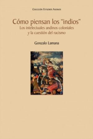 CÓMO PIENSAN LOS INDIOS". LOS INTELECTUALES ANDINOS COLONIALES Y LA CUESTION DEL RACISMO"