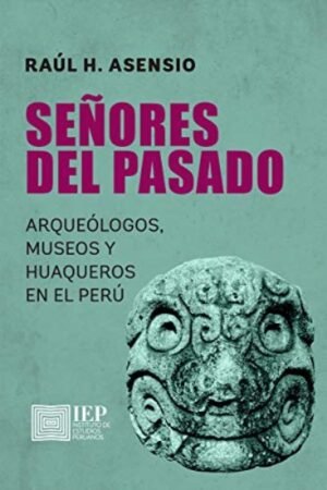 SEÑORES DEL PASADO. ARQUEOLOGOS MUSEOS Y HUAQUEROS EN EL PERU